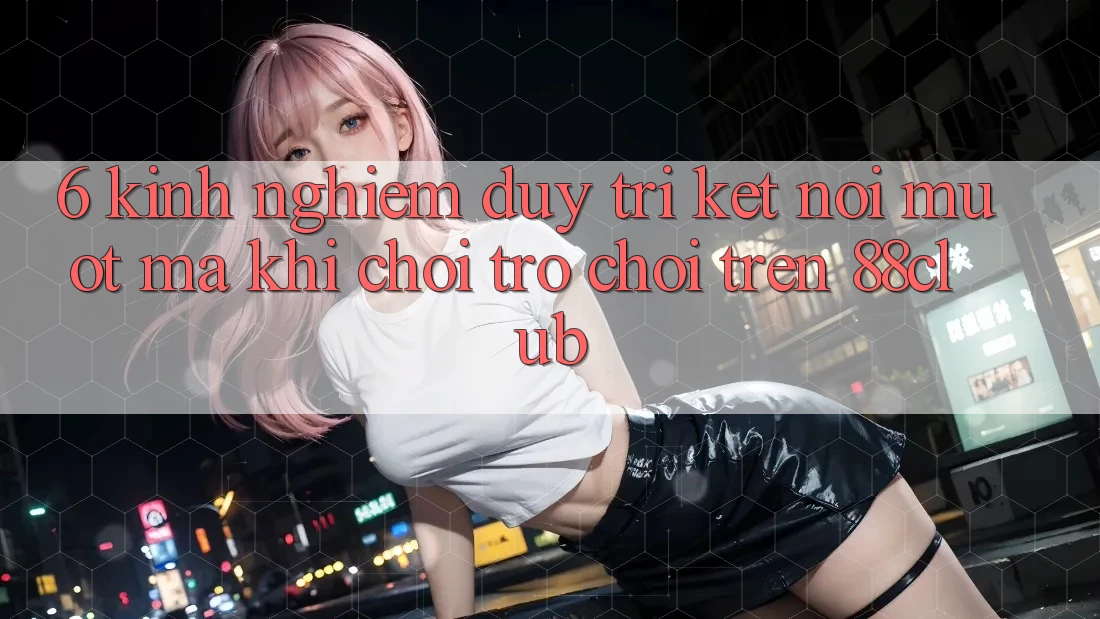 6. Kinh nghiệm Duy Trì Kết Nối Mượt Mà Khi Chơi Trò chơi Trên 88club 6. Kinh nghiệm Duy Trì Kết Nối Mượt Mà Khi Chơi Trò chơi Trên 88club