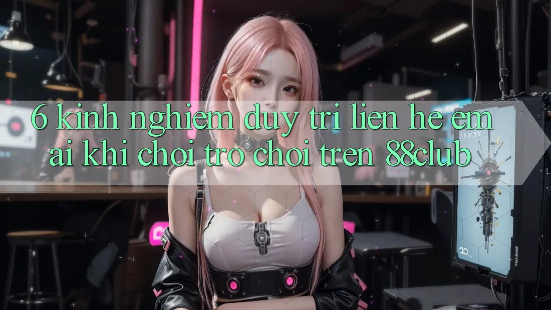 6. Kinh nghiệm Duy Trì Liên hệ Êm ái Khi Chơi Trò chơi Trên 88club
