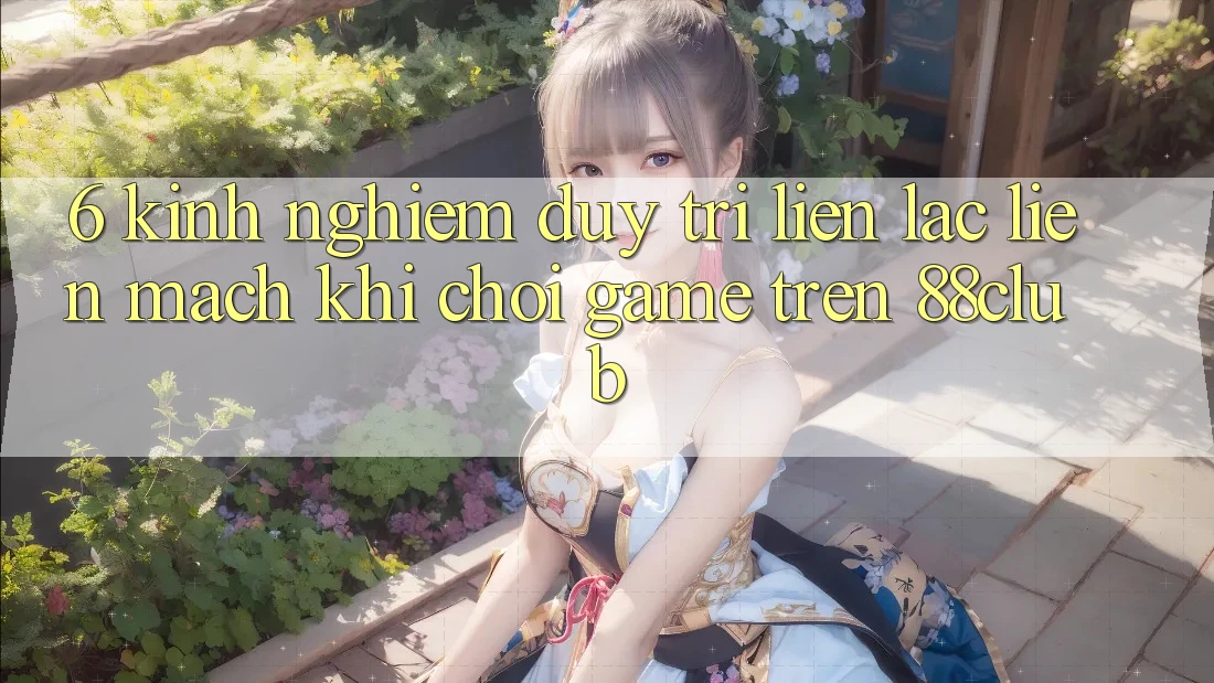 6. Kinh nghiệm Duy Trì Liên lạc Liền mạch Khi Chơi Game Trên 88club 6. Kinh nghiệm Duy Trì Liên lạc Liền mạch Khi Chơi Game Trên 88club