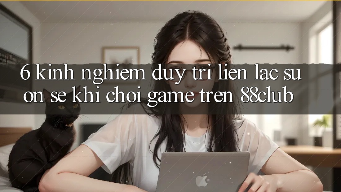 6. Kinh nghiệm Duy Trì Liên lạc Suôn sẻ Khi Chơi Game Trên 88club