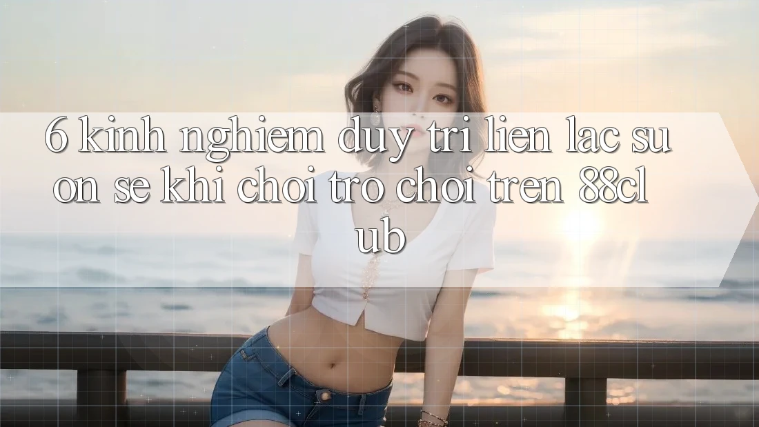 6. Kinh nghiệm Duy Trì Liên lạc Suôn sẻ Khi Chơi Trò chơi Trên 88club 6. Kinh nghiệm Duy Trì Liên lạc Suôn sẻ Khi Chơi Trò chơi Trên 88club