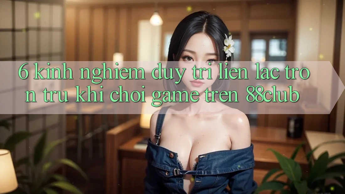 6. Kinh nghiệm Duy Trì Liên lạc Trơn tru Khi Chơi Game Trên 88club 6. Kinh nghiệm Duy Trì Liên lạc Trơn tru Khi Chơi Game Trên 88club