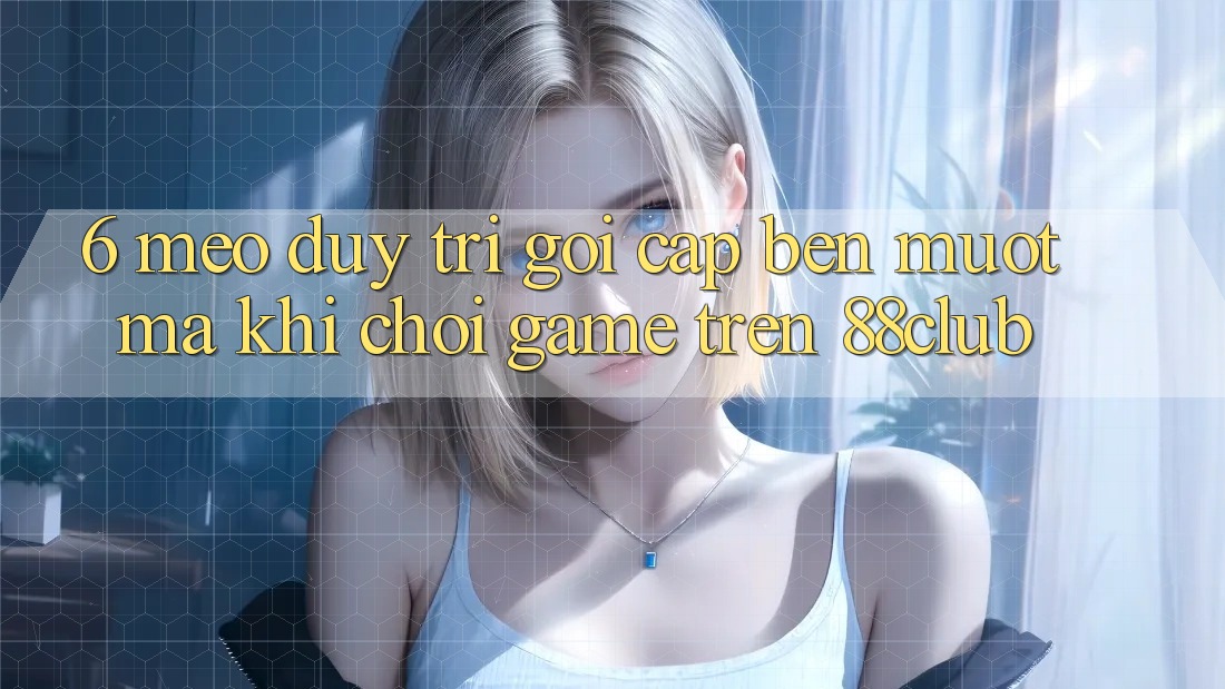 6. Mẹo Duy Trì Gọi cập bến Mượt Mà Khi Chơi Game Trên 88club
