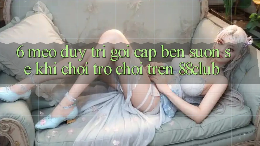 6. Mẹo Duy Trì Gọi cập bến Suôn sẻ Khi Chơi Trò chơi Trên 88club