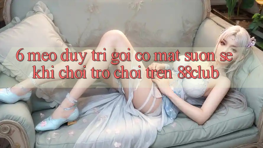 6. Mẹo Duy Trì Gọi có mặt Suôn sẻ Khi Chơi Trò chơi Trên 88club