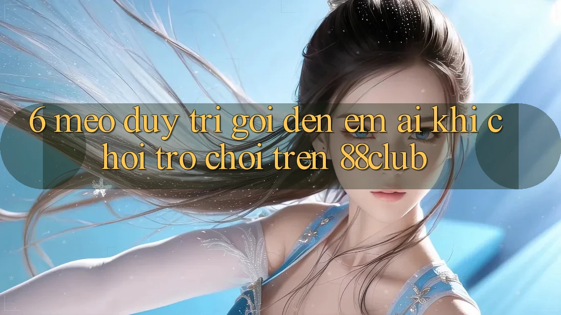 6. Mẹo Duy Trì Gọi đến Êm ái Khi Chơi Trò chơi Trên 88club 6. Mẹo Duy Trì Gọi đến Êm ái Khi Chơi Trò chơi Trên 88club