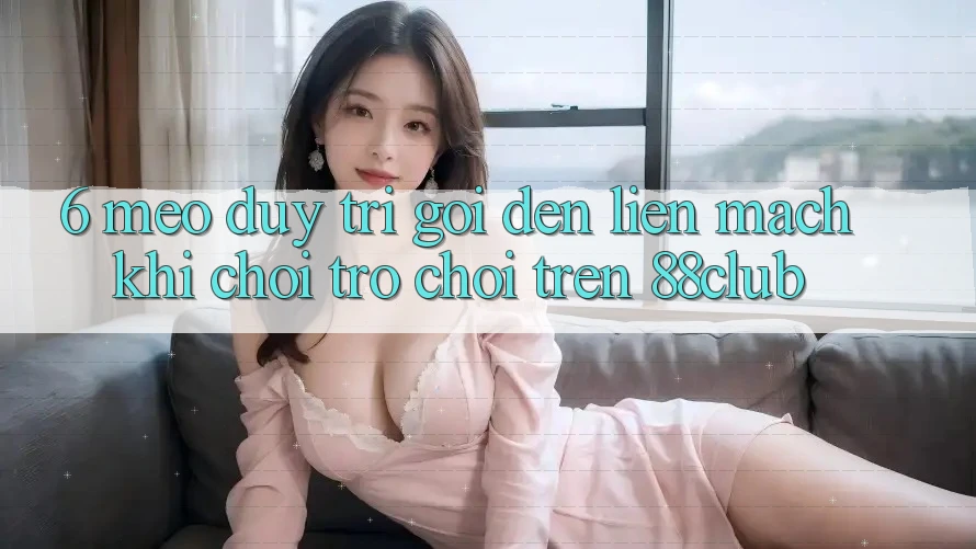 6. Mẹo Duy Trì Gọi đến Liền mạch Khi Chơi Trò chơi Trên 88club