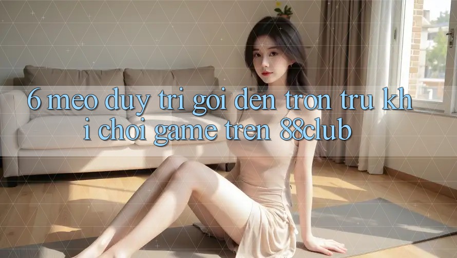 6. Mẹo Duy Trì Gọi đến Trơn tru Khi Chơi Game Trên 88club 6. Mẹo Duy Trì Gọi đến Trơn tru Khi Chơi Game Trên 88club