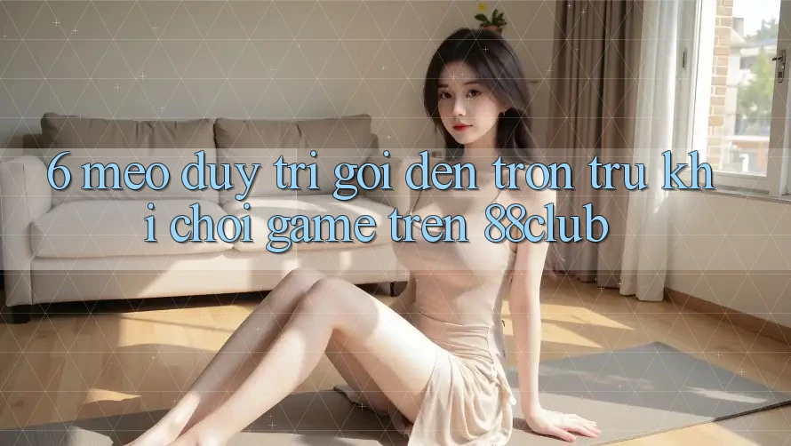 6. Mẹo Duy Trì Gọi đến Trơn tru Khi Chơi Game Trên 88club 6. Mẹo Duy Trì Gọi đến Trơn tru Khi Chơi Game Trên 88club