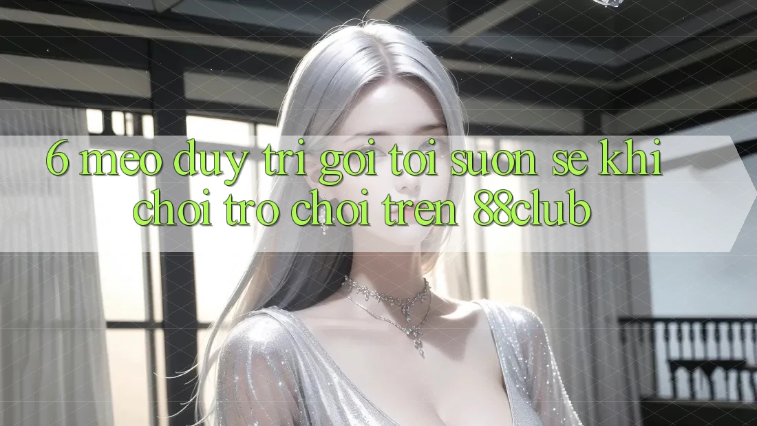 6. Mẹo Duy Trì Gọi tới Suôn sẻ Khi Chơi Trò chơi Trên 88club