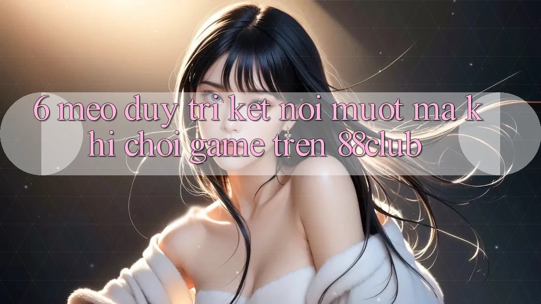 6. Mẹo Duy Trì Kết Nối Mượt Mà Khi Chơi Game Trên 88club 6. Mẹo Duy Trì Kết Nối Mượt Mà Khi Chơi Game Trên 88club