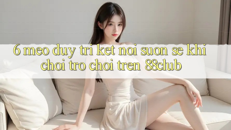 6. Mẹo Duy Trì Kết Nối Suôn sẻ Khi Chơi Trò chơi Trên 88club