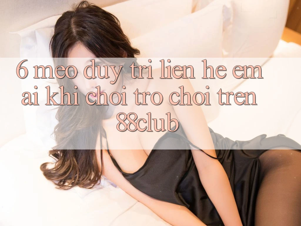 6. Mẹo Duy Trì Liên hệ Êm ái Khi Chơi Trò chơi Trên 88club 6. Mẹo Duy Trì Liên hệ Êm ái Khi Chơi Trò chơi Trên 88club