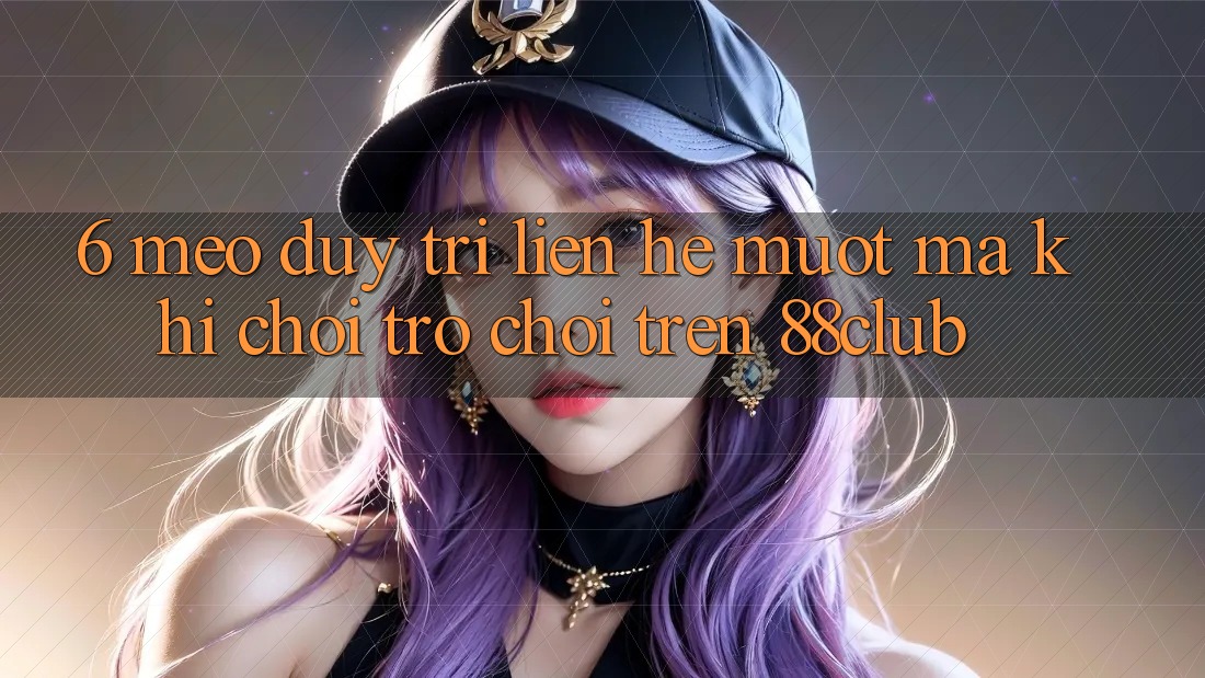 6. Mẹo Duy Trì Liên hệ Mượt Mà Khi Chơi Trò chơi Trên 88club 6. Mẹo Duy Trì Liên hệ Mượt Mà Khi Chơi Trò chơi Trên 88club