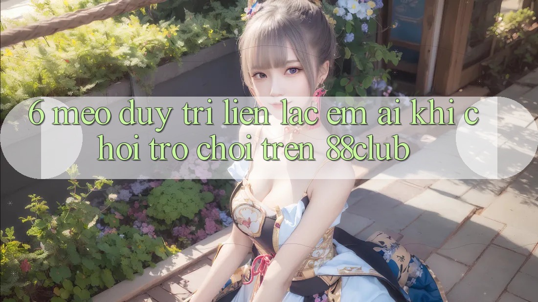 6. Mẹo Duy Trì Liên lạc Êm ái Khi Chơi Trò chơi Trên 88club