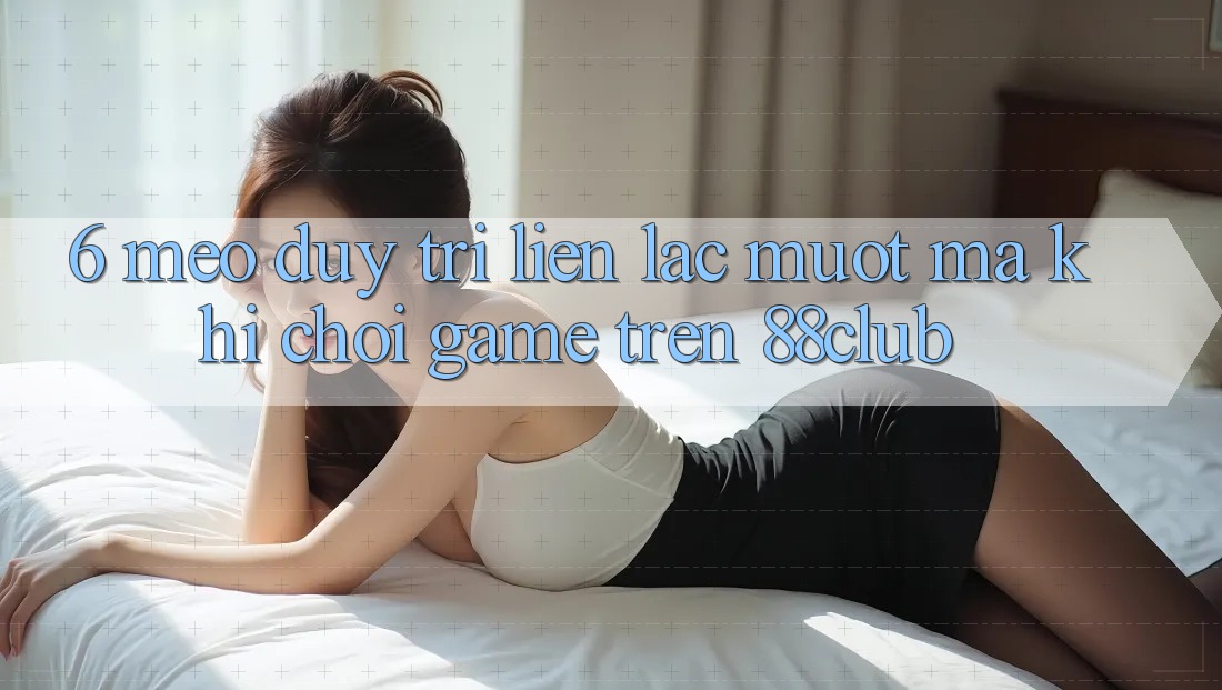 6. Mẹo Duy Trì Liên lạc Mượt Mà Khi Chơi Game Trên 88club 6. Mẹo Duy Trì Liên lạc Mượt Mà Khi Chơi Game Trên 88club