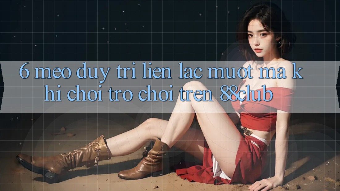 6. Mẹo Duy Trì Liên lạc Mượt Mà Khi Chơi Trò chơi Trên 88club 6. Mẹo Duy Trì Liên lạc Mượt Mà Khi Chơi Trò chơi Trên 88club