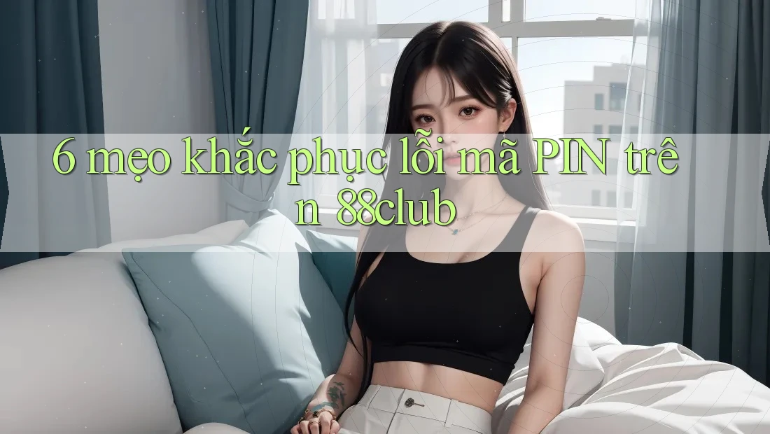 6 mẹo khắc phục lỗi mã PIN trên 88club