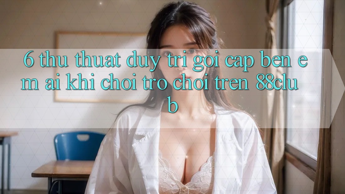 6. Thủ thuật Duy Trì Gọi cập bến Êm ái Khi Chơi Trò chơi Trên 88club 6. Thủ thuật Duy Trì Gọi cập bến Êm ái Khi Chơi Trò chơi Trên 88club