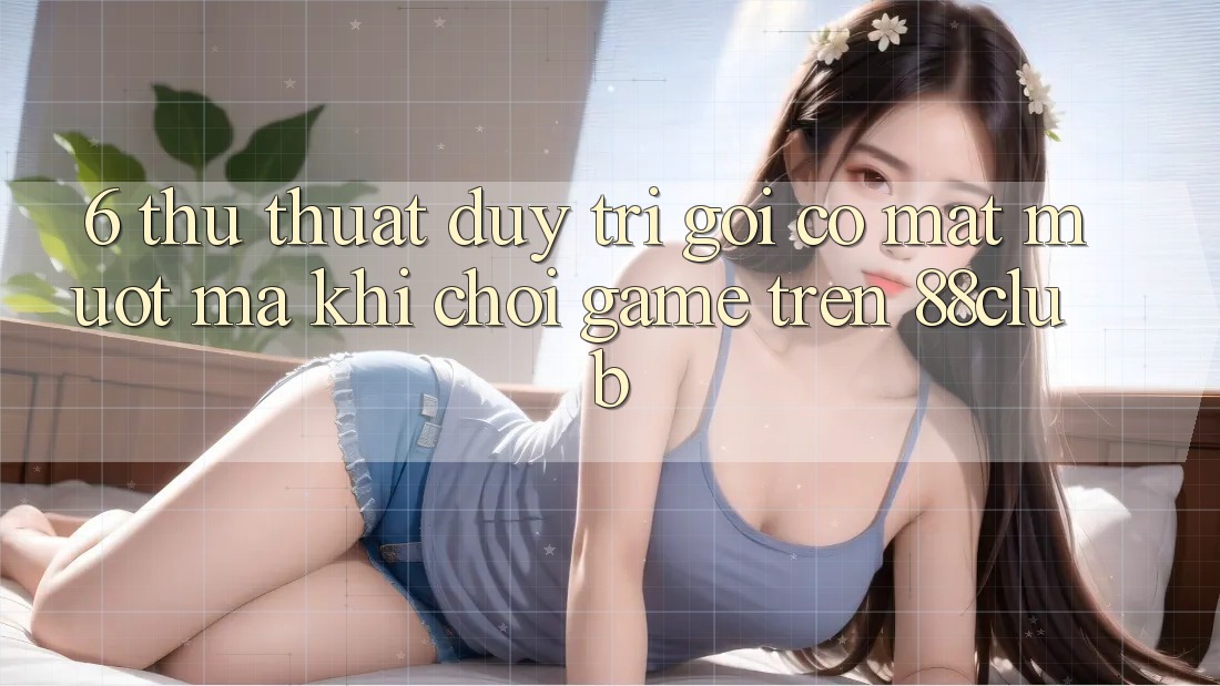 6. Thủ thuật Duy Trì Gọi có mặt Mượt Mà Khi Chơi Game Trên 88club