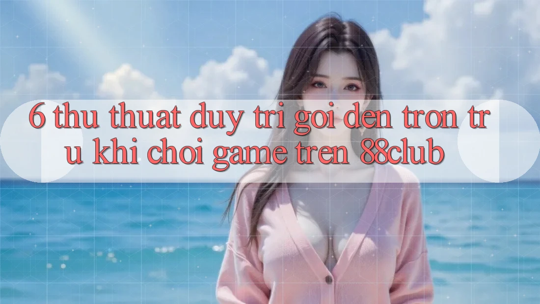 6. Thủ thuật Duy Trì Gọi đến Trơn tru Khi Chơi Game Trên 88club 6. Thủ thuật Duy Trì Gọi đến Trơn tru Khi Chơi Game Trên 88club