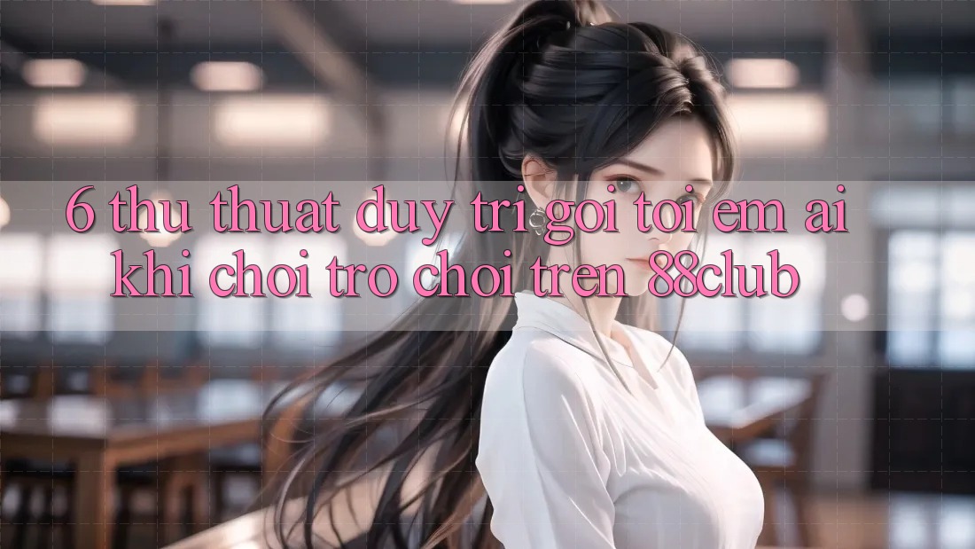 6. Thủ thuật Duy Trì Gọi tới Êm ái Khi Chơi Trò chơi Trên 88club 6. Thủ thuật Duy Trì Gọi tới Êm ái Khi Chơi Trò chơi Trên 88club