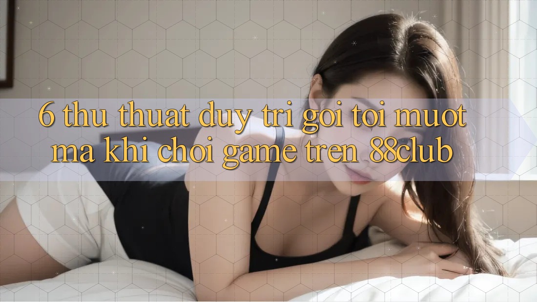 6. Thủ thuật Duy Trì Gọi tới Mượt mà Khi Chơi Game Trên 88club 6. Thủ thuật Duy Trì Gọi tới Mượt mà Khi Chơi Game Trên 88club