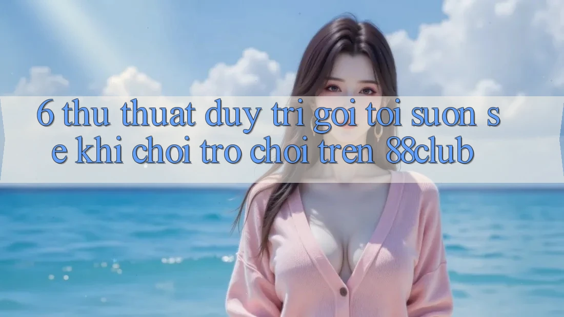 6. Thủ thuật Duy Trì Gọi tới Suôn sẻ Khi Chơi Trò chơi Trên 88club