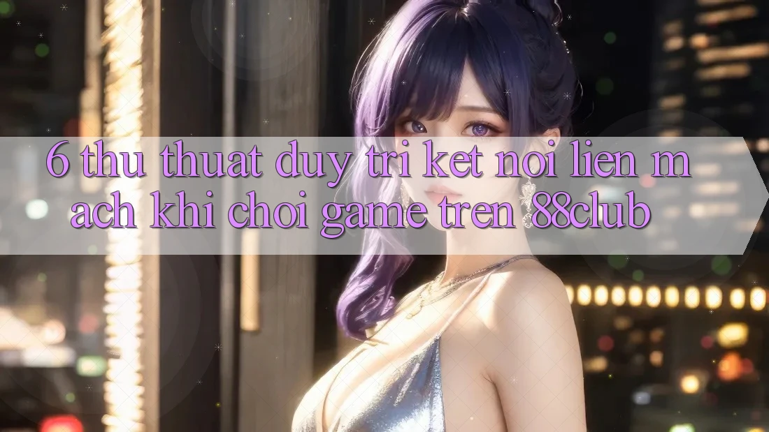 6. Thủ thuật Duy Trì Kết Nối Liền mạch Khi Chơi Game Trên 88club
