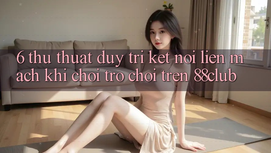 6. Thủ thuật Duy Trì Kết Nối Liền mạch Khi Chơi Trò chơi Trên 88club 6. Thủ thuật Duy Trì Kết Nối Liền mạch Khi Chơi Trò chơi Trên 88club