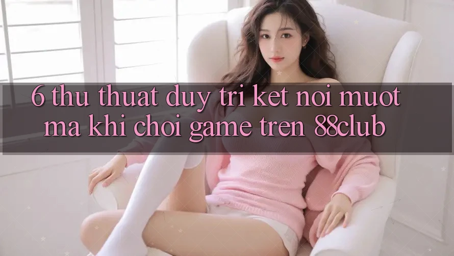 6. Thủ thuật Duy Trì Kết Nối Mượt Mà Khi Chơi Game Trên 88club 6. Thủ thuật Duy Trì Kết Nối Mượt Mà Khi Chơi Game Trên 88club