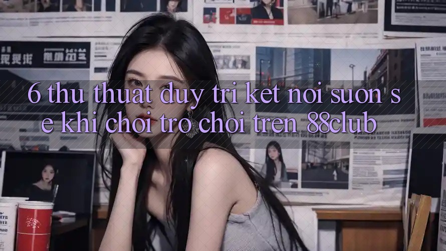 6. Thủ thuật Duy Trì Kết Nối Suôn sẻ Khi Chơi Trò chơi Trên 88club 6. Thủ thuật Duy Trì Kết Nối Suôn sẻ Khi Chơi Trò chơi Trên 88club