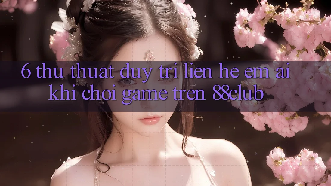 6. Thủ thuật Duy Trì Liên hệ Êm ái Khi Chơi Game Trên 88club