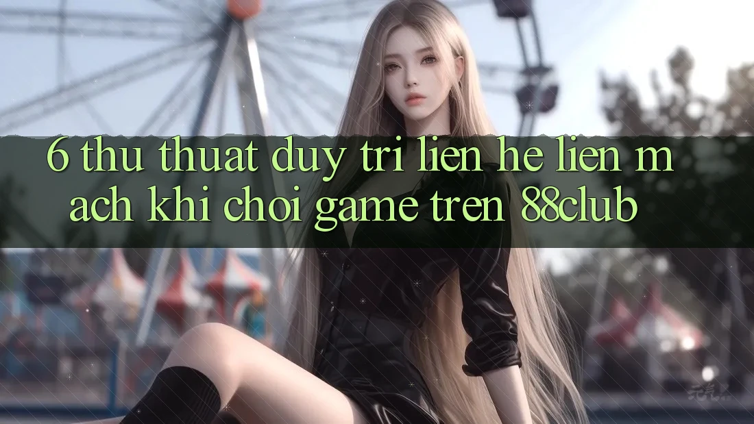 6. Thủ thuật Duy Trì Liên hệ Liền mạch Khi Chơi Game Trên 88club