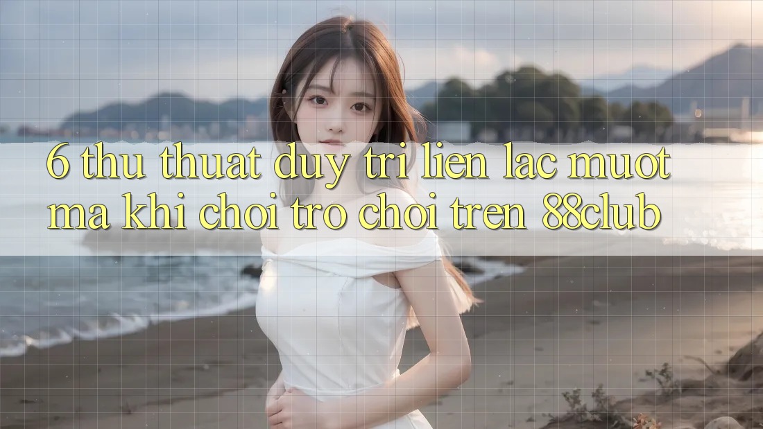 6. Thủ thuật Duy Trì Liên lạc Mượt mà Khi Chơi Trò chơi Trên 88club 6. Thủ thuật Duy Trì Liên lạc Mượt mà Khi Chơi Trò chơi Trên 88club