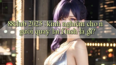 88club 2025 kinh nghiệm cho người quay lại flush là gì