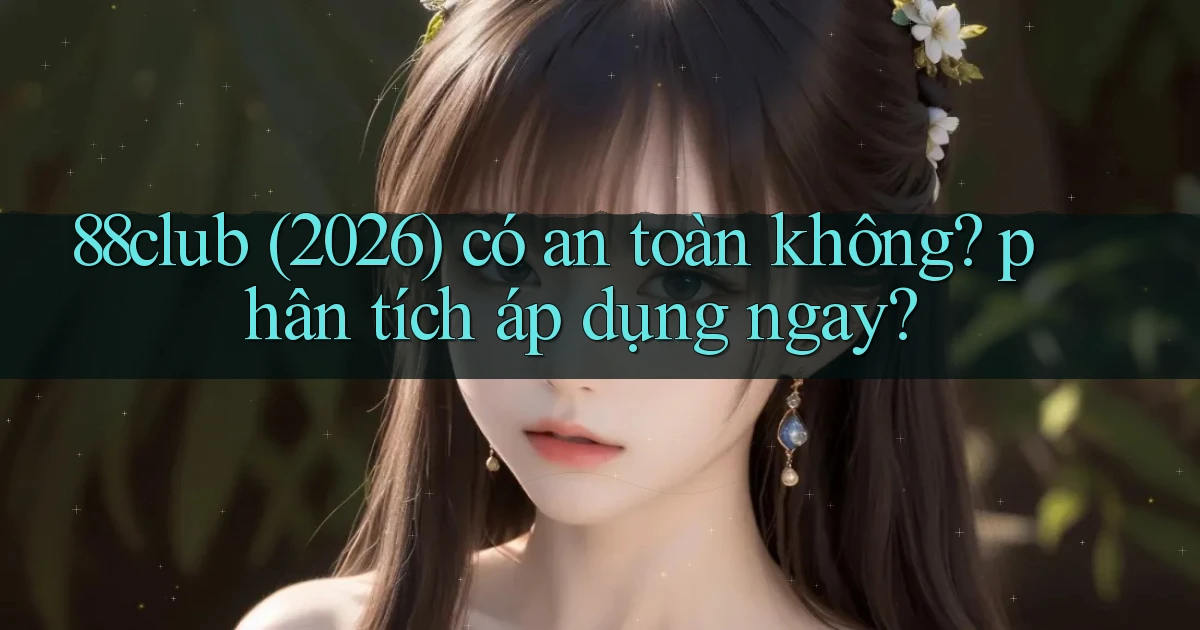 88club (2026) có an toàn không phân tích áp dụng ngay
