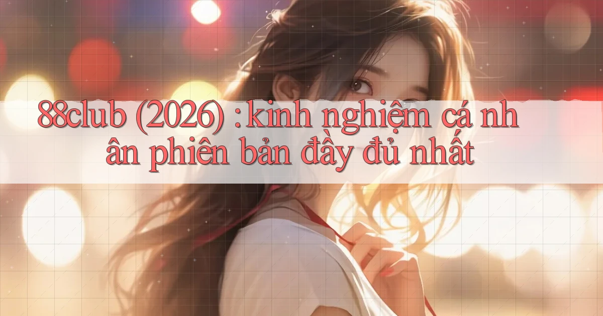 88club (2026) kinh nghiệm cá nhân phiên bản đầy đủ nhất