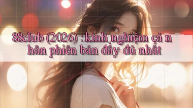 88club (2026) kinh nghiệm cá nhân phiên bản đầy đủ nhất