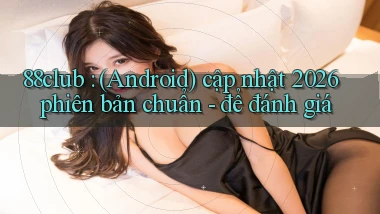 88club (Android) cập nhật 2026 phiên bản chuẩn   để đánh giá