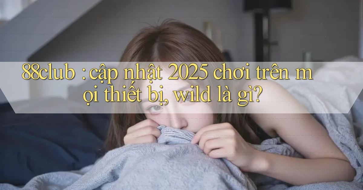 88club cập nhật 2025 chơi trên mọi thiết bị, wild là gì