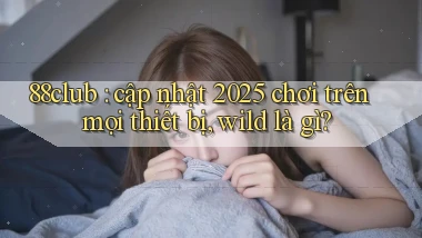 88club cập nhật 2025 chơi trên mọi thiết bị, wild là gì