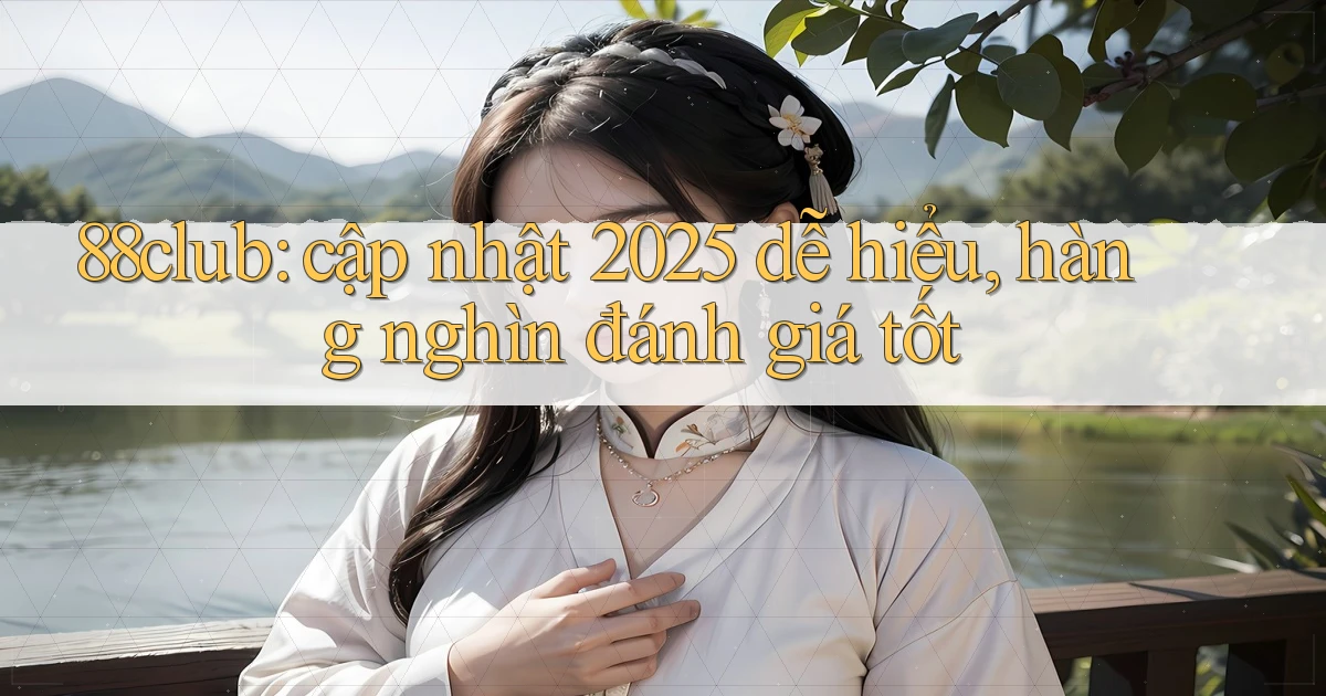 88club cập nhật 2025 dễ hiểu, hàng nghìn đánh giá tốt