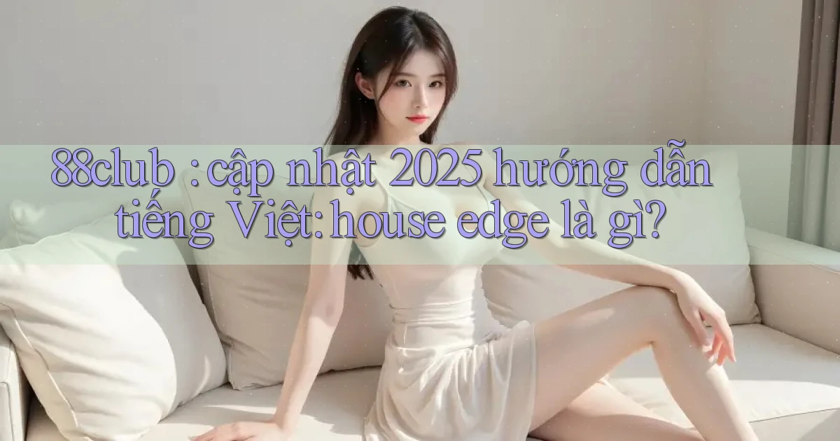 88club cập nhật 2025 hướng dẫn tiếng Việt house edge là gì