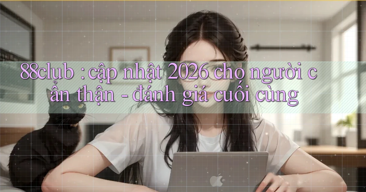 88club cập nhật 2026 cho người cẩn thận   đánh giá cuối cùng