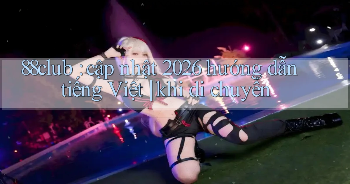 88club cập nhật 2026 hướng dẫn tiếng Việt khi di chuyển
