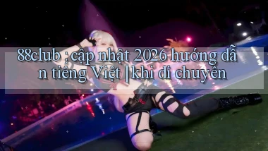 88club cập nhật 2026 hướng dẫn tiếng Việt khi di chuyển