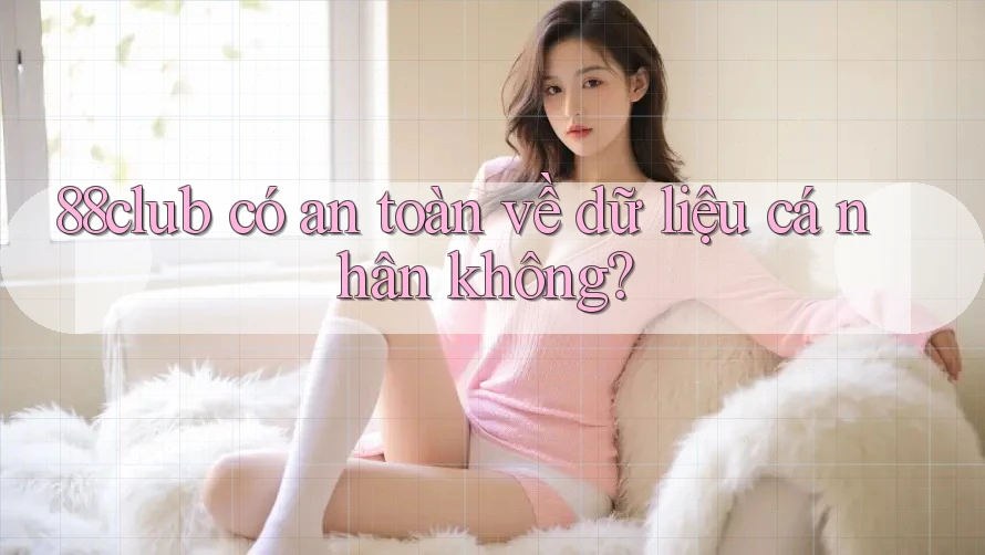 88club có an toàn về dữ liệu cá nhân không?