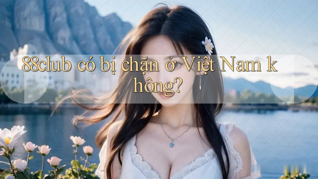 88club có bị chặn ở Việt Nam không? 88club có bị chặn ở Việt Nam không?
