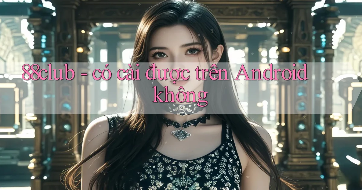 88club   có cài được trên Android không